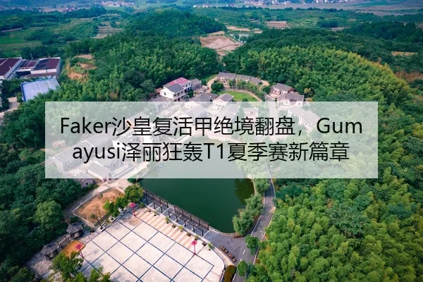 Faker沙皇复活甲绝境翻盘，Gumayusi泽丽狂轰T1夏季赛新篇章
