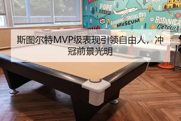 斯图尔特MVP级表现引领自由人，冲冠前景光明