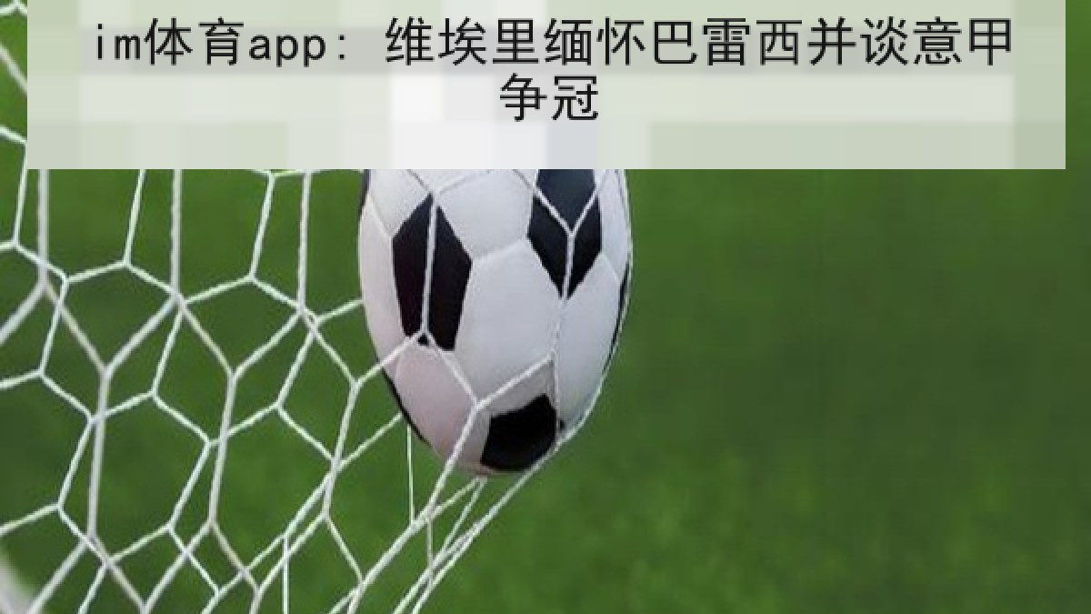 im体育app: 维埃里缅怀巴雷西并谈意甲争冠