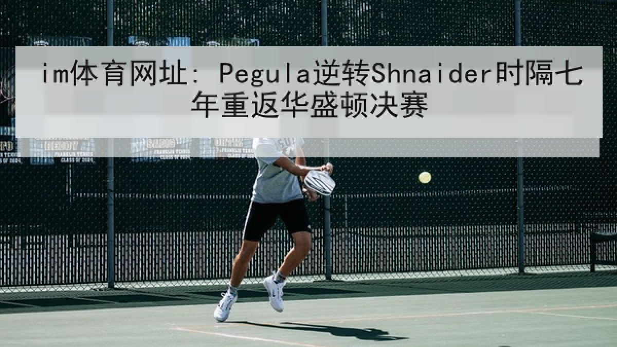 im体育网址: Pegula逆转Shnaider时隔七年重返华盛顿决赛