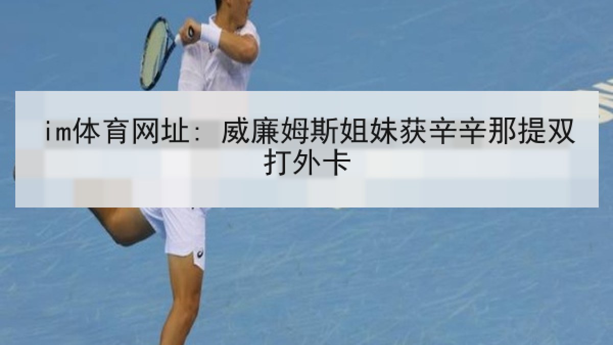 im体育网址: 威廉姆斯姐妹获辛辛那提双打外卡