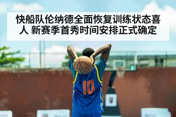 快船队伦纳德全面恢复训练状态喜人 新赛季首秀时间安排正式确定
