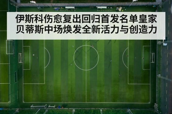 伊斯科伤愈复出回归首发名单皇家贝蒂斯中场焕发全新活力与创造力