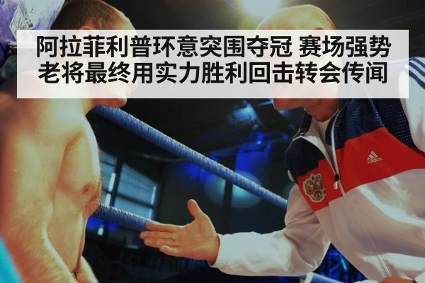 阿拉菲利普环意突围夺冠 赛场强势老将最终用实力胜利回击转会传闻